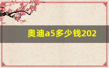 奥迪a5多少钱2021款落地价,奥迪a5价格及图片 报价2021